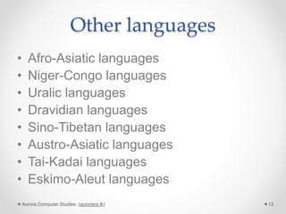 Other languages
• Afro-Asiatic languages
• Niger-Congo languages
• Uralic languages
• Dravidian languages
• Sino-Tibetan languages
• Austro-Asiatic languages
• Tai-Kadai languages
• Eskimo-Aleut languages
Aurora Computer Studies (auroracs.lk) 13
 