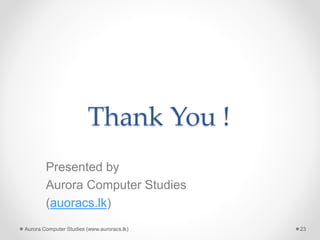 Thank You !
Presented by
Aurora Computer Studies
(auoracs.lk)
Aurora Computer Studies (www.auroracs.lk) 23
 