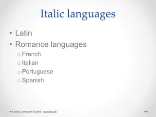 Italic languages
• Latin
• Romance languages
o French
o Italian
o Portuguese
o Spanish
Aurora Computer Studies (auroracs.lk) 9
 