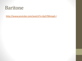 Baritone
http://www.youtube.com/watch?v=6p37BAmgA-I
 