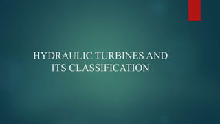 HYDRAULIC TURBINES AND
ITS CLASSIFICATION
 