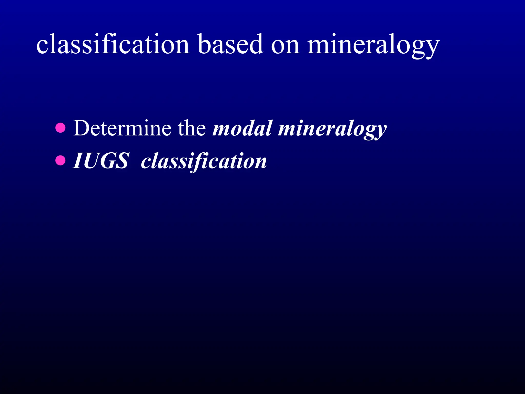 classification based on mineralogy
● Determine the modal mineralogy
● IUGS classification
 
