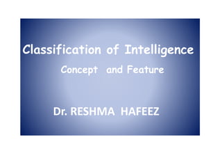 Classification of Intelligence
Concept and Feature
Dr. RESHMA HAFEEZ
 