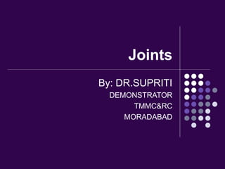 Joints
By: DR.SUPRITI
DEMONSTRATOR
TMMC&RC
MORADABAD
 
