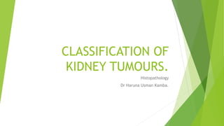 CLASSIFICATION OF
KIDNEY TUMOURS.
Histopathology
Dr Haruna Usman Kamba.
 