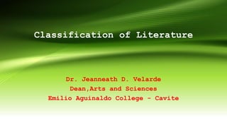 Classification of Literature
Dr. Jeanneath D. Velarde
Dean,Arts and Sciences
Emilio Aguinaldo College - Cavite
 