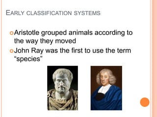 Early classification systemsAristotle grouped animals according to the way they moved John Ray was the first to use the term “species” 