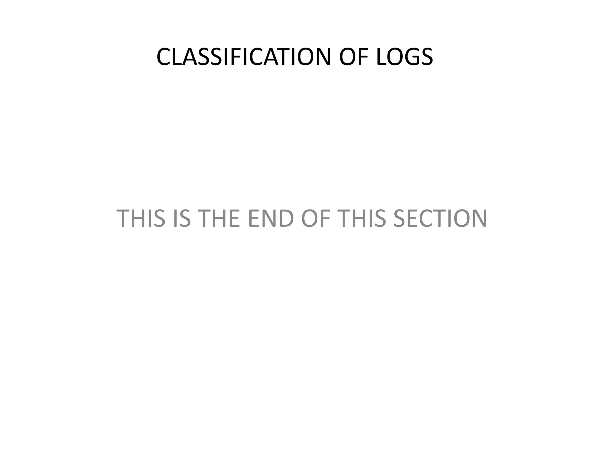THIS IS THE END OF THIS SECTION
CLASSIFICATION OF LOGS
 