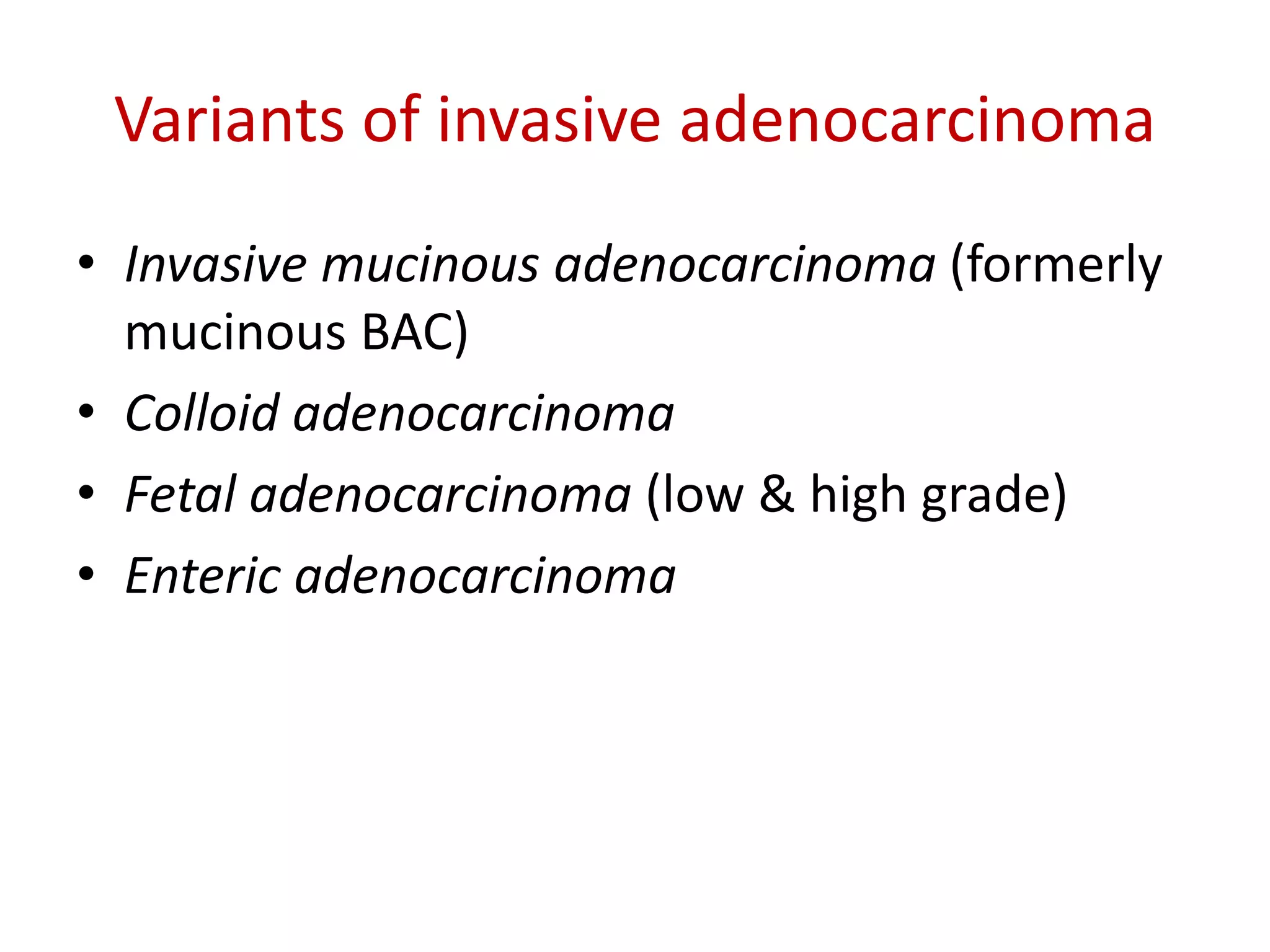 Variants of invasive adenocarcinoma
• Invasive mucinous adenocarcinoma (formerly
mucinous BAC)
• Colloid adenocarcinoma
• Fetal adenocarcinoma (low & high grade)
• Enteric adenocarcinoma
 