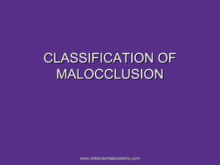 CLASSIFICATION OFCLASSIFICATION OF
MALOCCLUSIONMALOCCLUSION
www.indiandentalacademy.comwww.indiandentalacademy.com
 