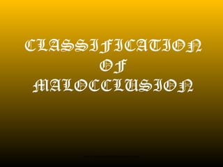 CLASSIFICATION
OF
MALOCCLUSION

www.indiandentalacademy.com

 