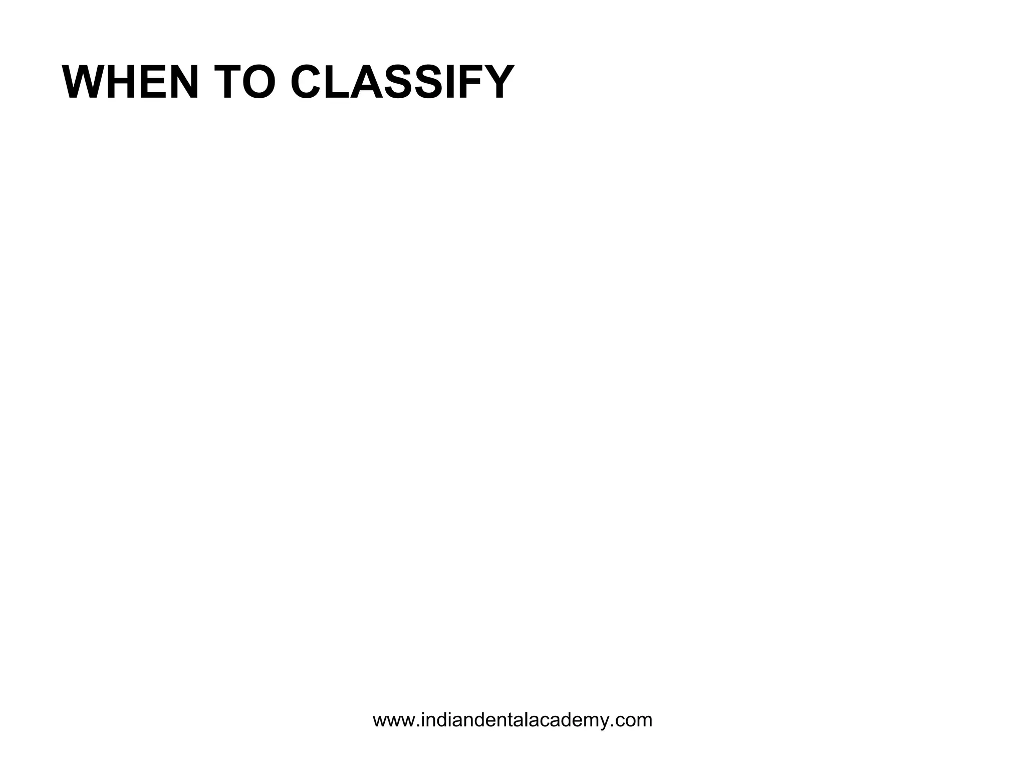 WHEN TO CLASSIFY

www.indiandentalacademy.com

 