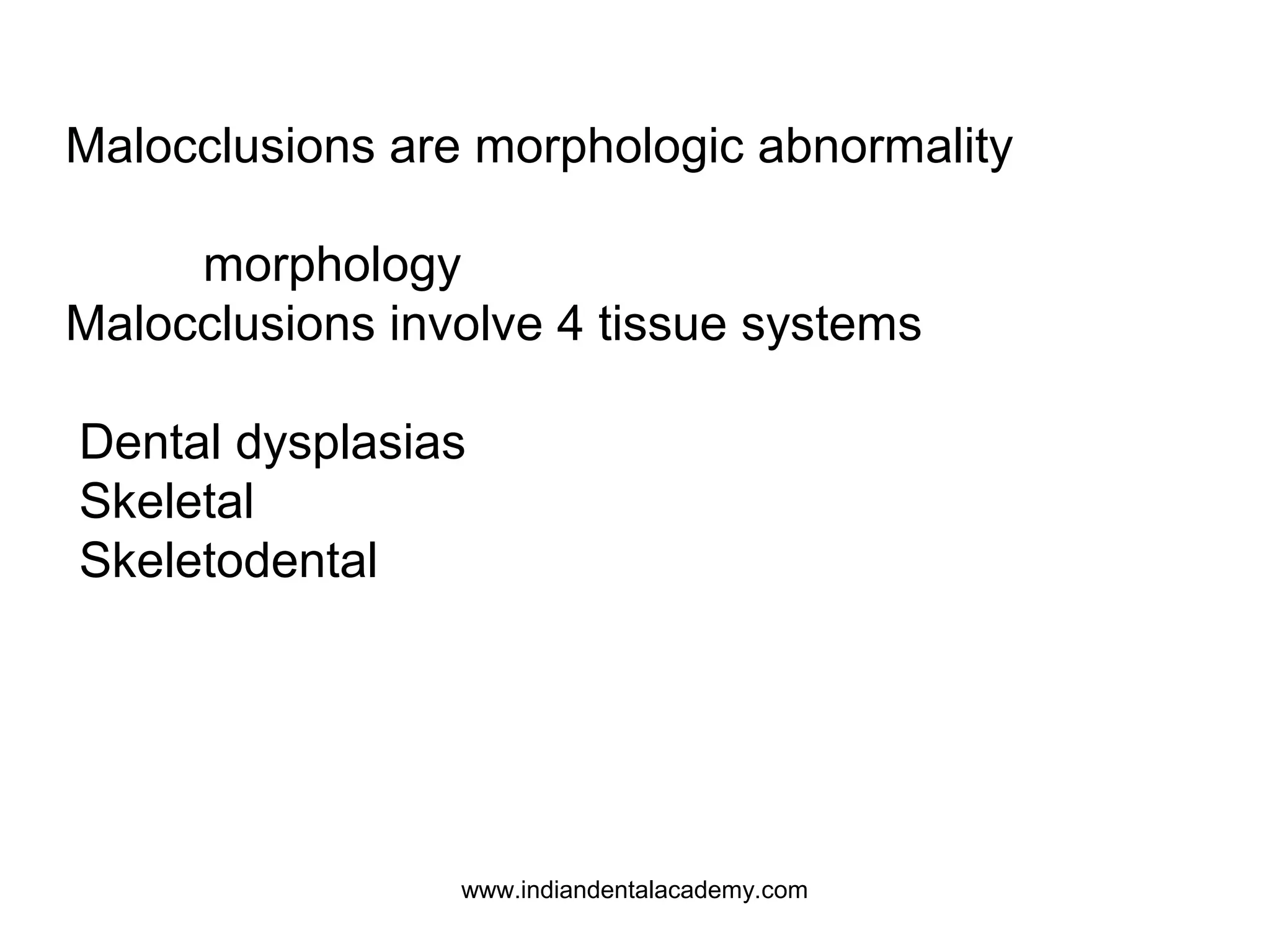 Malocclusions are morphologic abnormality
morphology
Malocclusions involve 4 tissue systems
Dental dysplasias
Skeletal
Skeletodental

www.indiandentalacademy.com

 