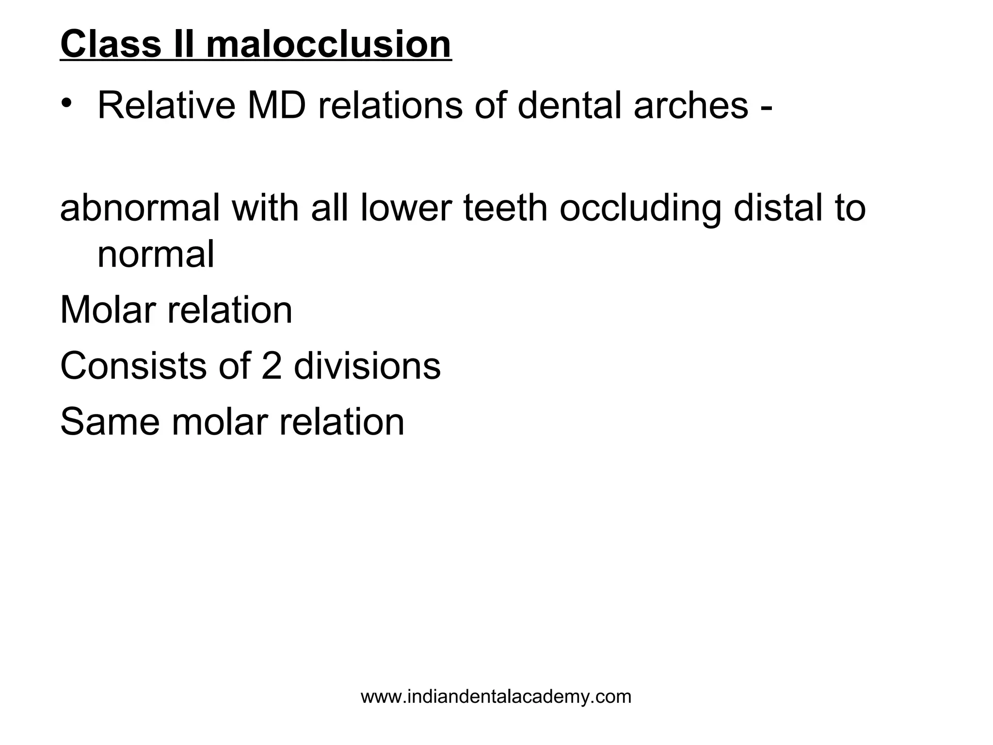 Class II malocclusion
• Relative MD relations of dental arches abnormal with all lower teeth occluding distal to
normal
Molar relation
Consists of 2 divisions
Same molar relation

www.indiandentalacademy.com

 