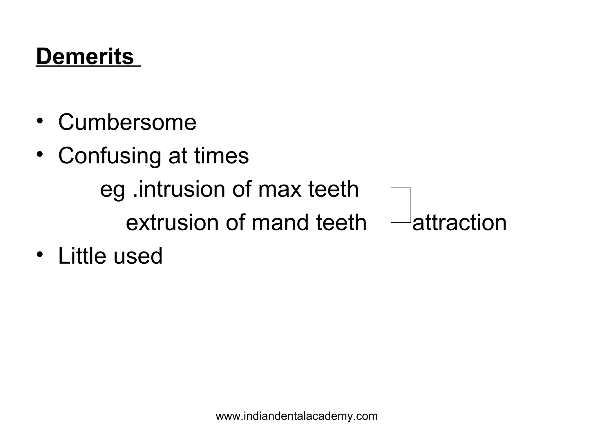 Demerits
• Cumbersome
• Confusing at times
eg .intrusion of max teeth
extrusion of mand teeth
• Little used

www.indiandentalacademy.com

attraction

 