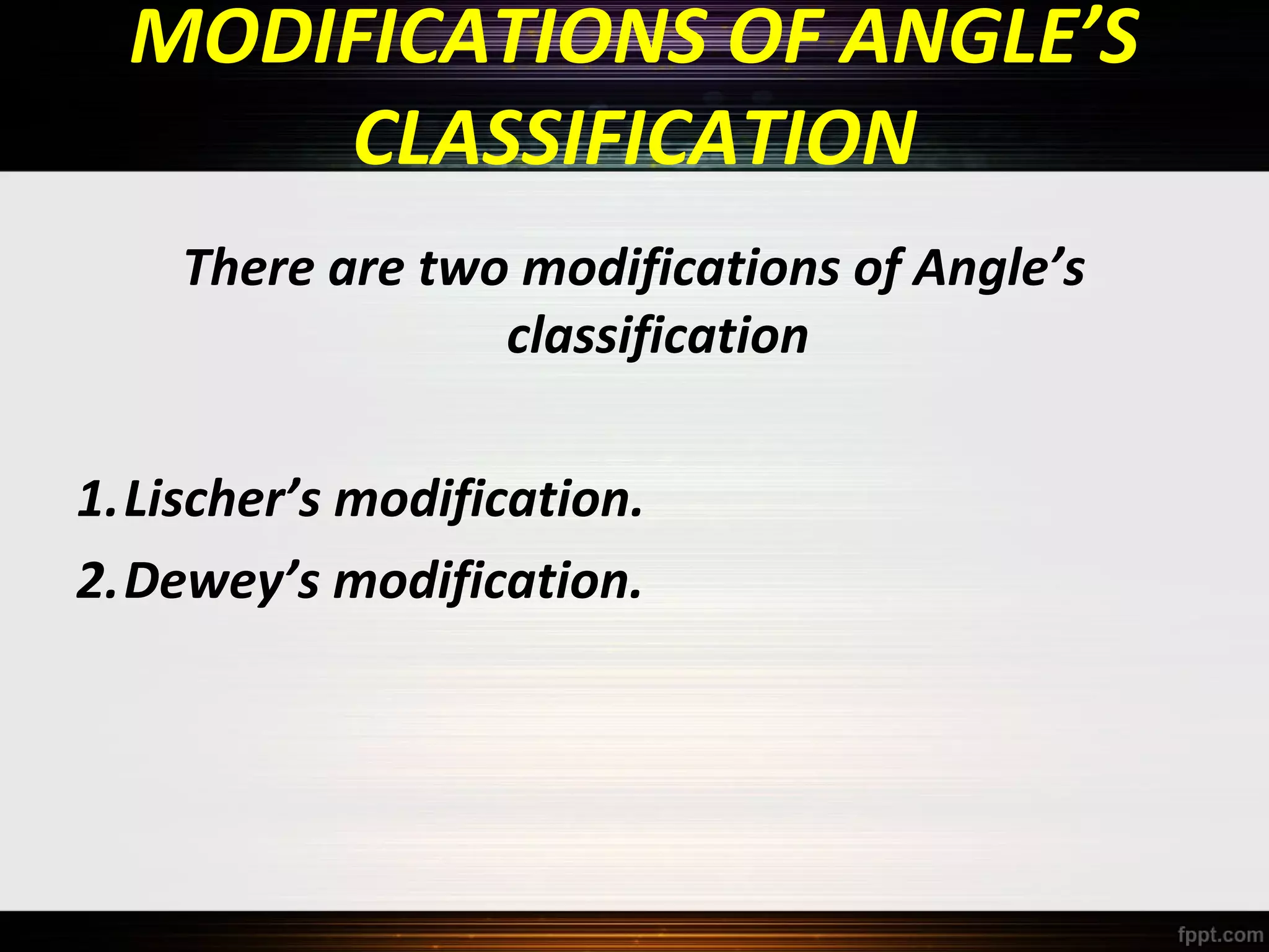 MODIFICATIONS OF ANGLE’S
CLASSIFICATION
There are two modifications of Angle’s
classification
1.Lischer’s modification.
2.Dewey’s modification.

 