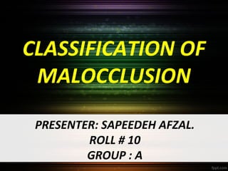 CLASSIFICATION OF
MALOCCLUSION
PRESENTER: SAPEEDEH AFZAL.
ROLL # 10
GROUP : A

 
