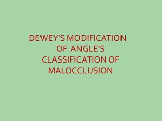 DEWEY'S MODIFICATION
OF ANGLE'S
CLASSIFICATION OF
MALOCCLUSION
 