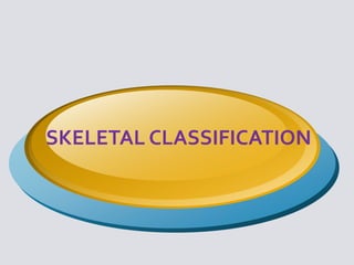 SKELETAL CLASSIFICATION
 