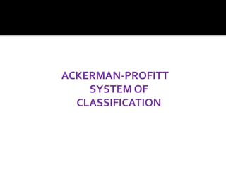 ACKERMAN-PROFITT
SYSTEM OF
CLASSIFICATION
 