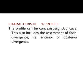 CHARACTERISTIC 2-PROFILE
The profile can be convex/straight/concave.
This also includes the assessment of facial
divergence, i.e. anterior or posterior
divergence.
 