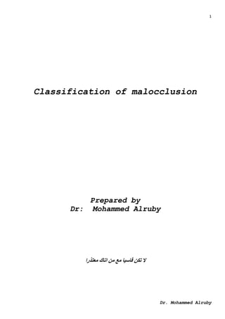1
Dr. Mohammed Alruby
Classification of malocclusion
Prepared by
Dr: Mohammed Alruby
‫معتذرا‬ ‫اتاك‬ ‫من‬ ‫مع‬ ‫قاسيا‬ ‫تكن‬ ‫ال‬
 