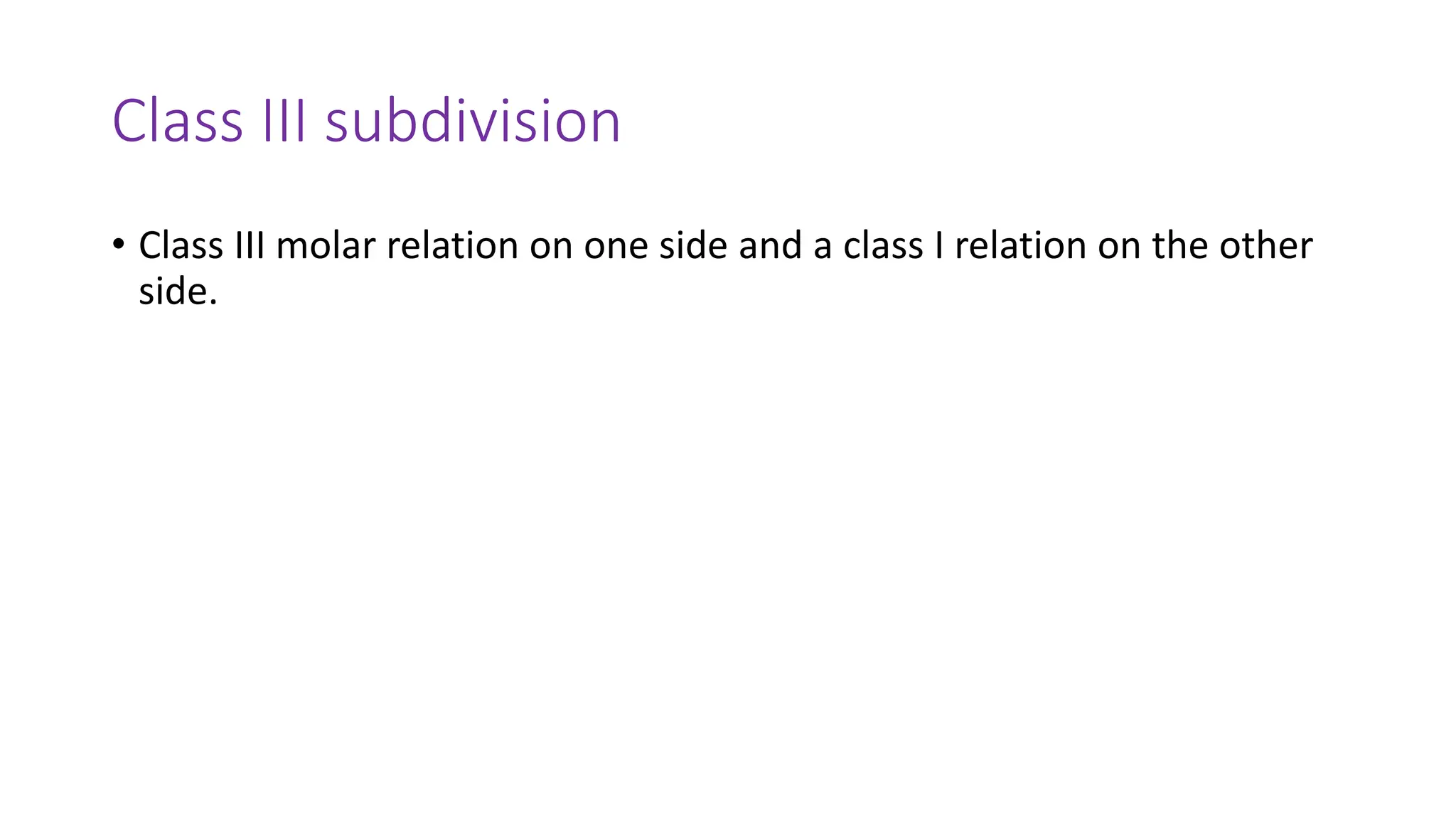 Class III subdivision
• Class III molar relation on one side and a class I relation on the other
side.
 
