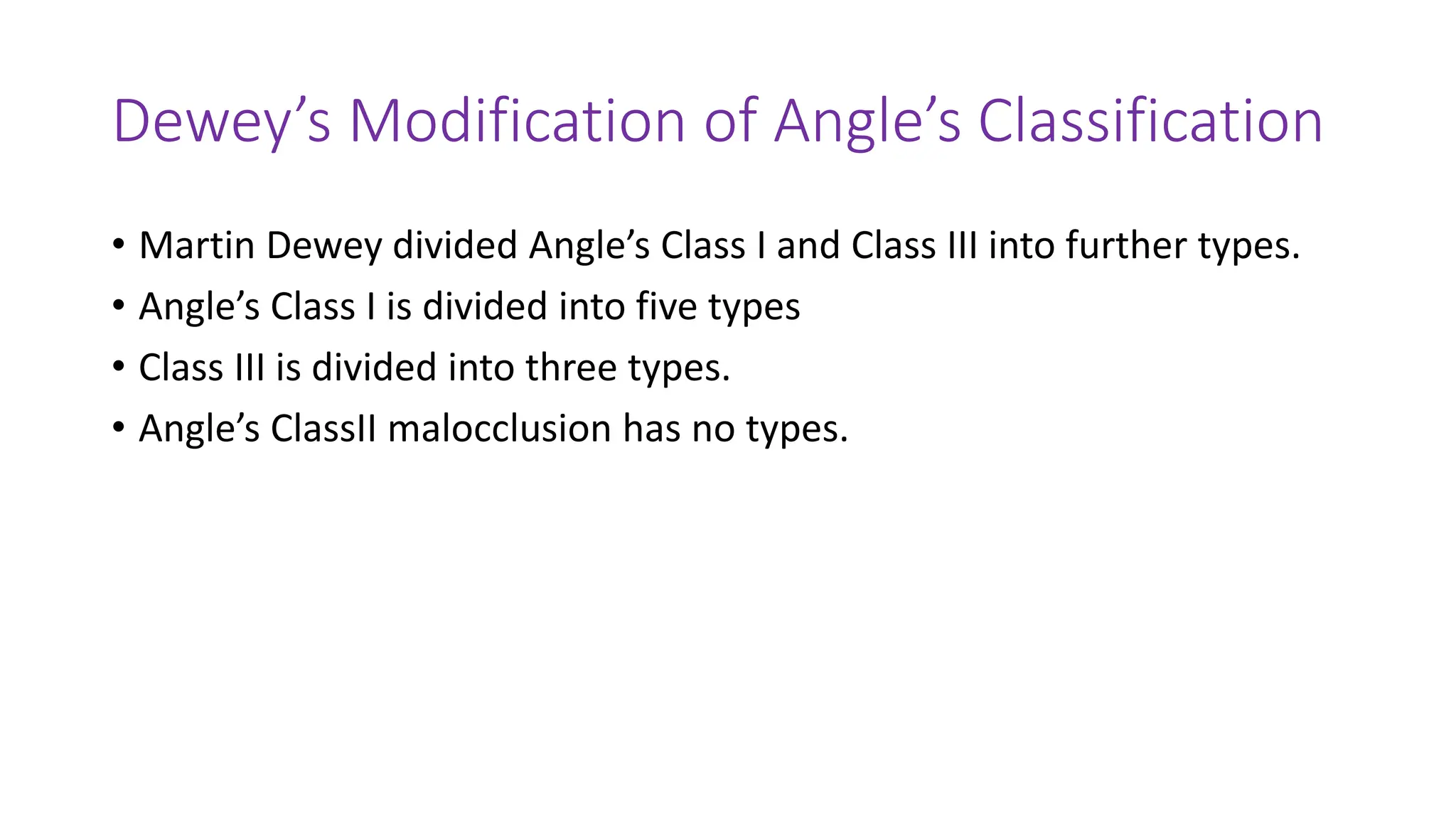 Dewey’s Modification of Angle’s Classification
• Martin Dewey divided Angle’s Class I and Class III into further types.
• Angle’s Class I is divided into five types
• Class III is divided into three types.
• Angle’s ClassII malocclusion has no types.
 