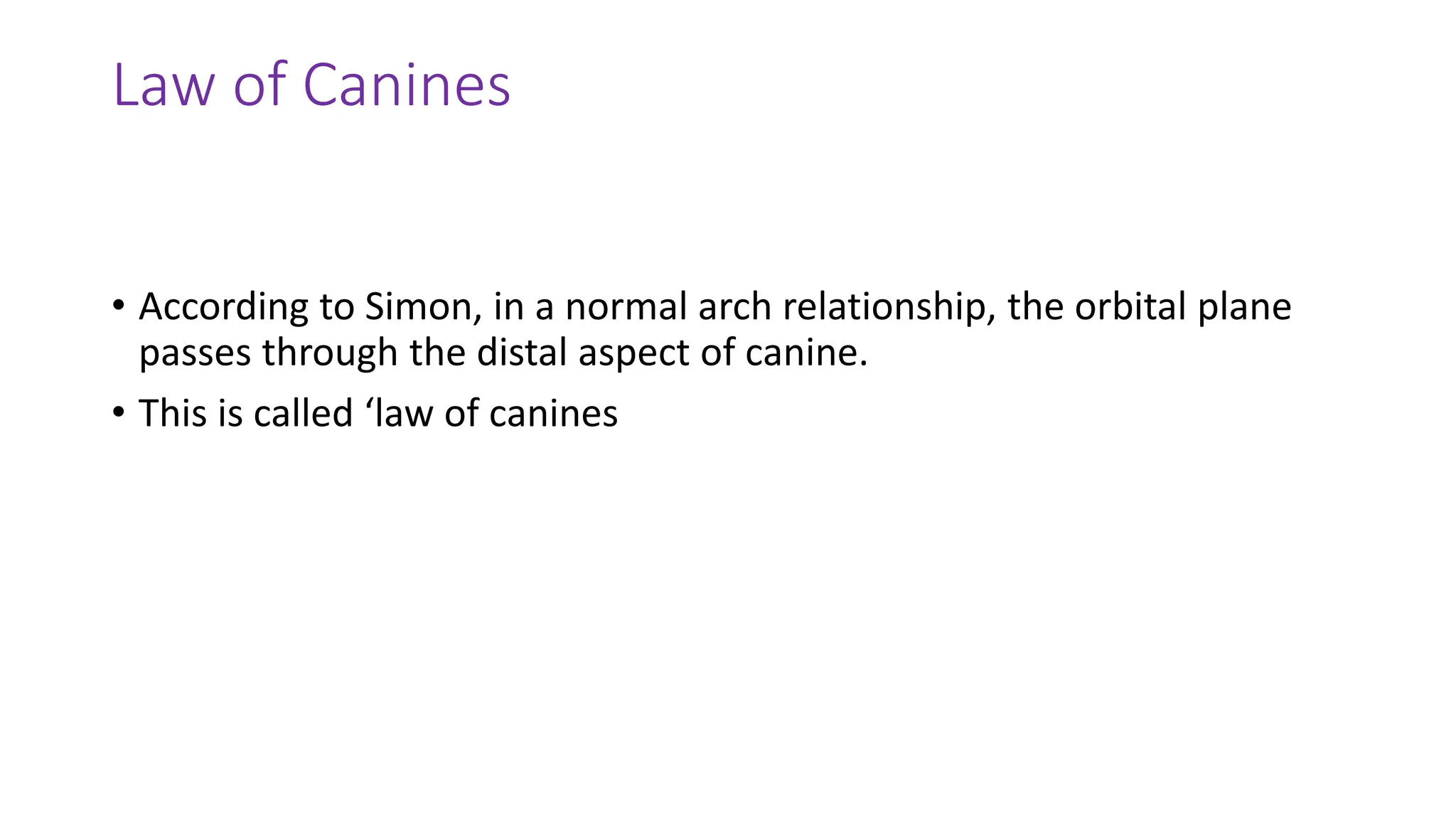 Law of Canines
• According to Simon, in a normal arch relationship, the orbital plane
passes through the distal aspect of canine.
• This is called ‘law of canines
 