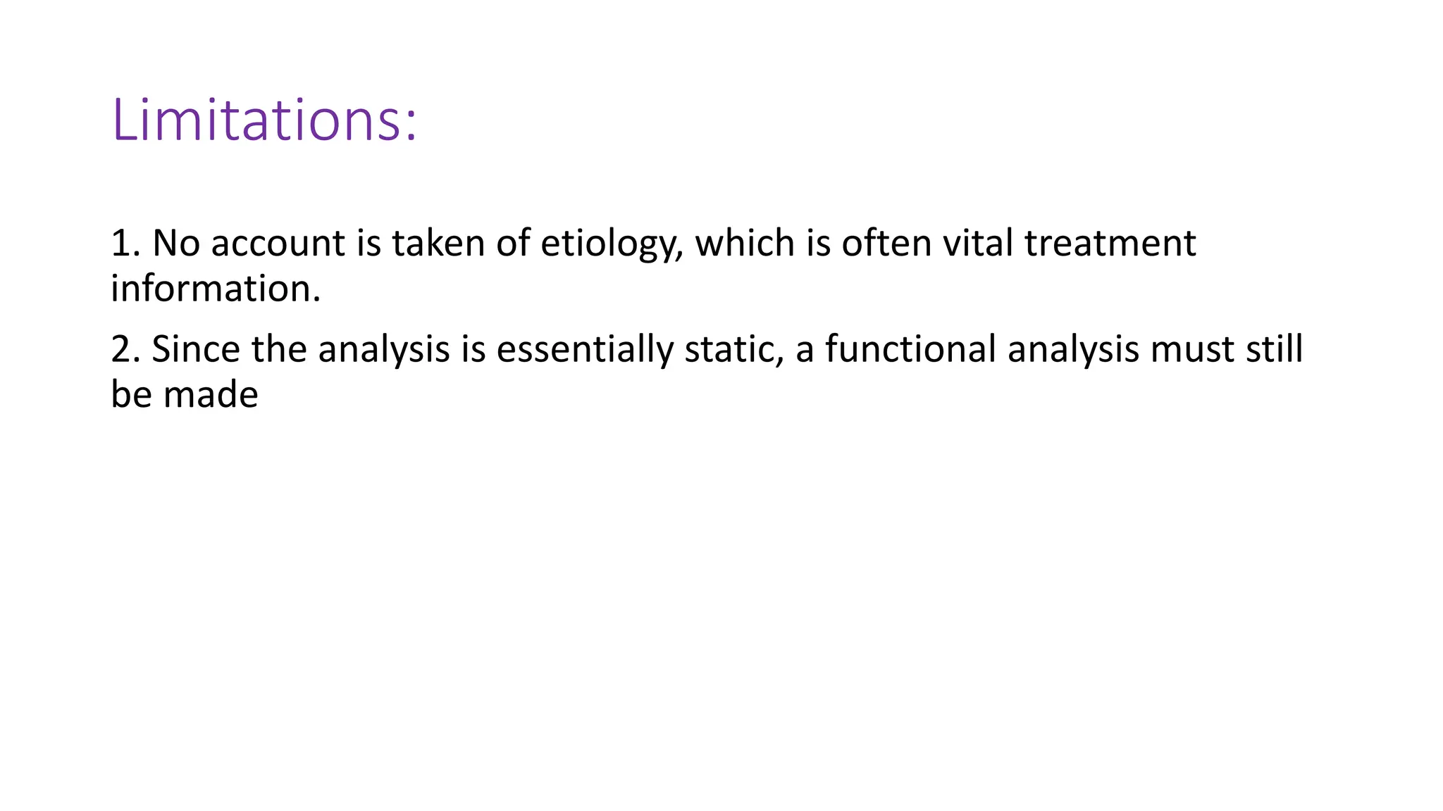 Limitations:
1. No account is taken of etiology, which is often vital treatment
information.
2. Since the analysis is essentially static, a functional analysis must still
be made
 