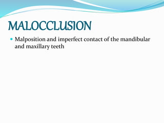 MALOCCLUSION
 Malposition and imperfect contact of the mandibular
and maxillary teeth
 