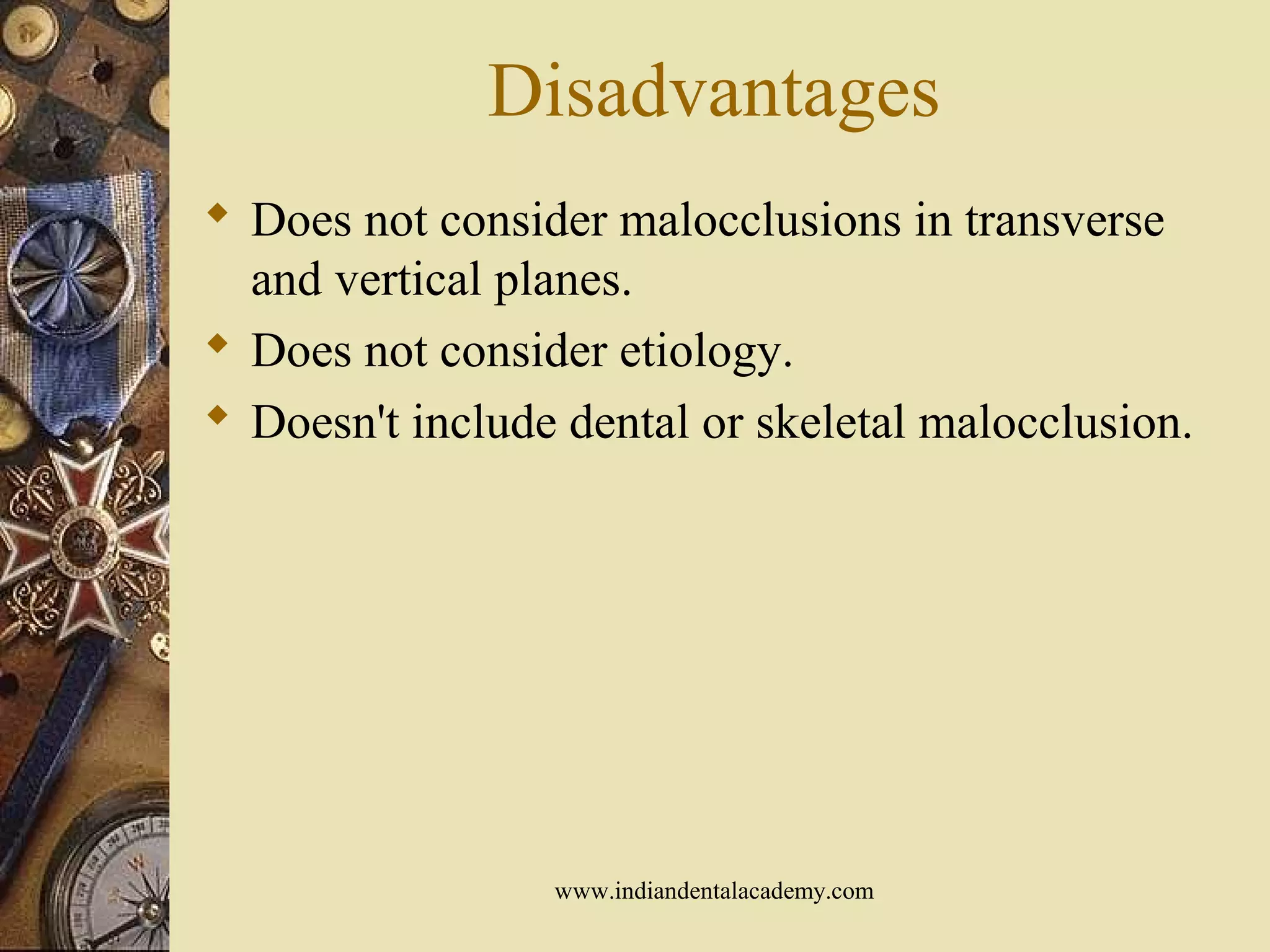 Disadvantages
 Does not consider malocclusions in transverse
and vertical planes.
 Does not consider etiology.
 Doesn't include dental or skeletal malocclusion.
www.indiandentalacademy.com
 