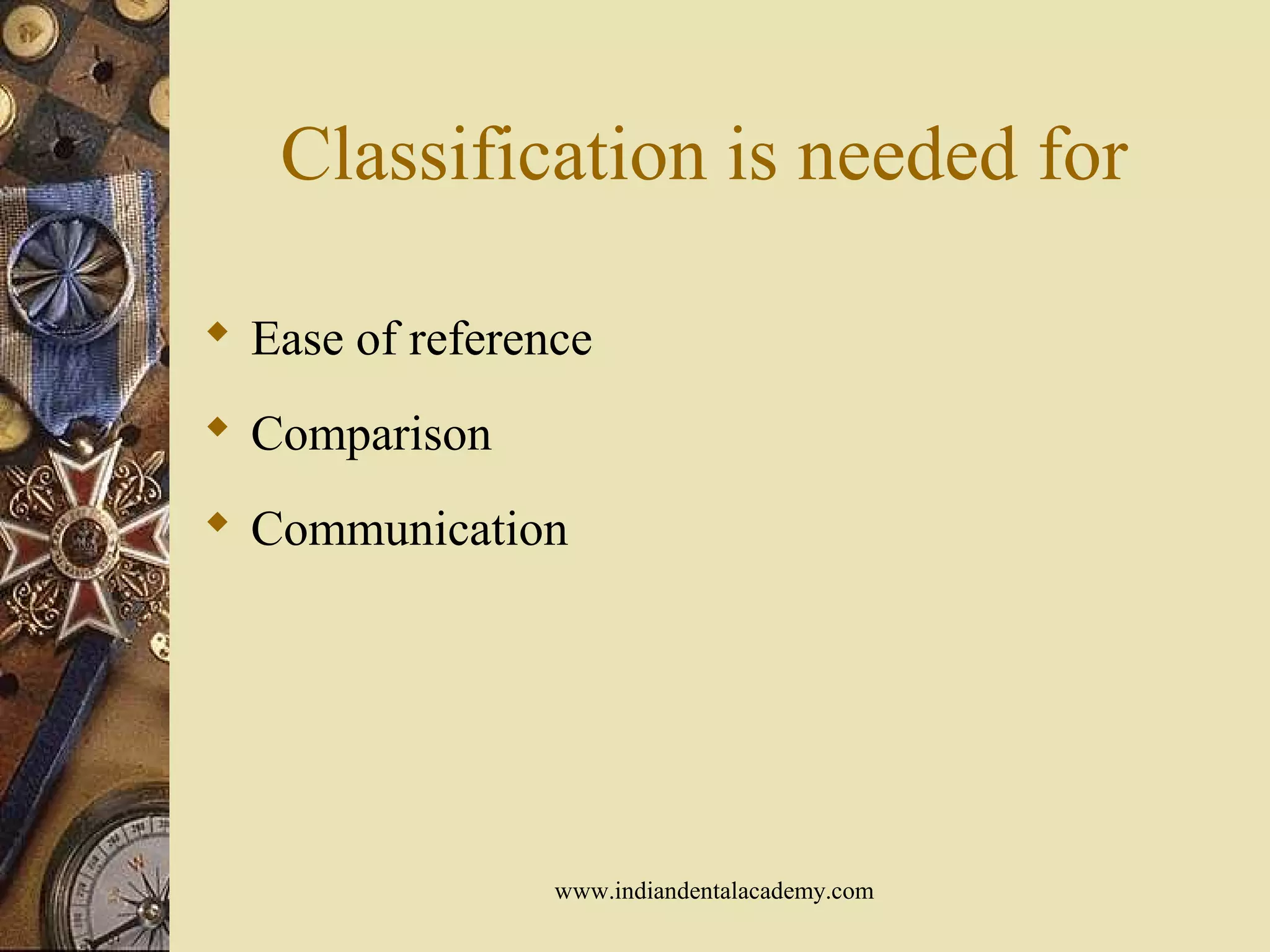 Classification is needed for
 Ease of reference
 Comparison
 Communication
www.indiandentalacademy.com
 