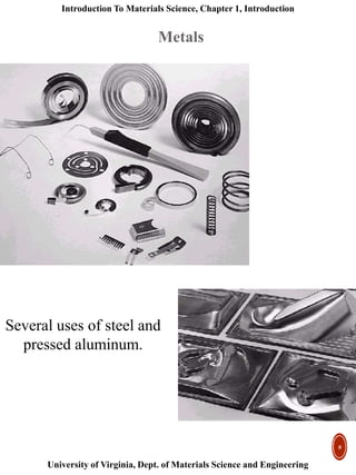 Introduction To Materials Science, Chapter 1, Introduction
University of Virginia, Dept. of Materials Science and Engineering
8
Several uses of steel and
pressed aluminum.
Metals
 