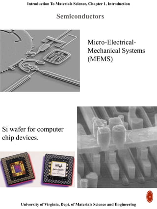 Introduction To Materials Science, Chapter 1, Introduction
University of Virginia, Dept. of Materials Science and Engineering
9
Si wafer for computer
chip devices.
Semiconductors
Micro-Electrical-
Mechanical Systems
(MEMS)
 