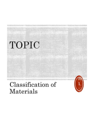 Classification of
Materials
1
 