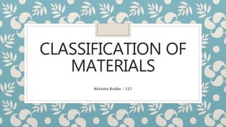 CLASSIFICATION OF
MATERIALS
Akshata Bodke - 117
 