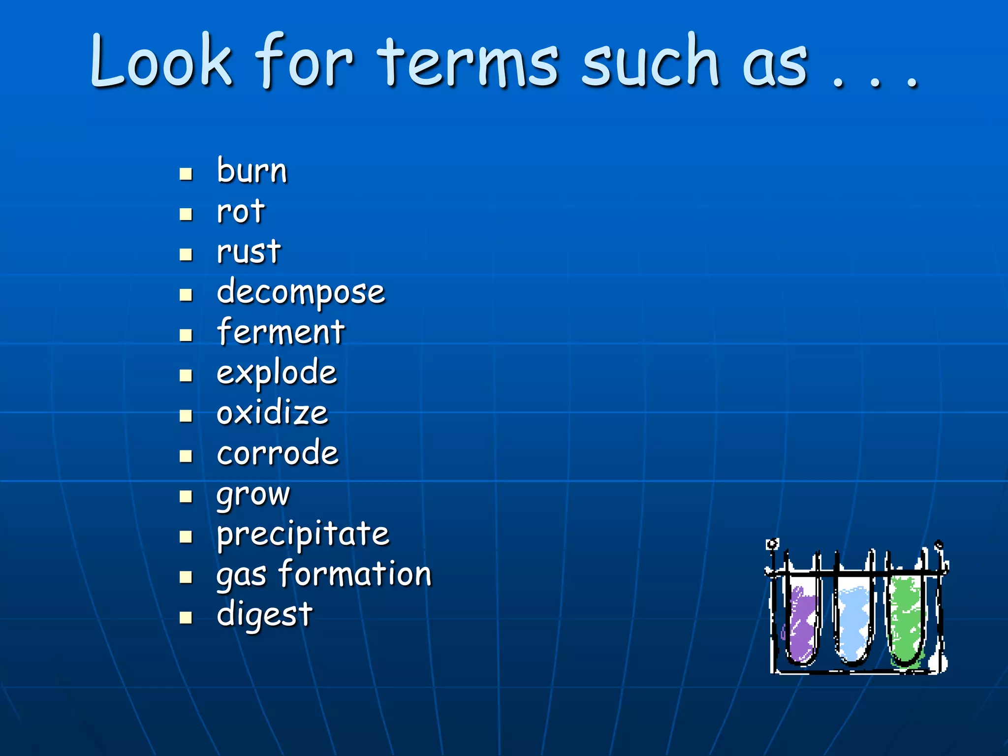 Look for terms such as . . .
 burn
 rot
 rust
 decompose
 ferment
 explode
 oxidize
 corrode
 grow
 precipitate
 gas formation
 digest
 