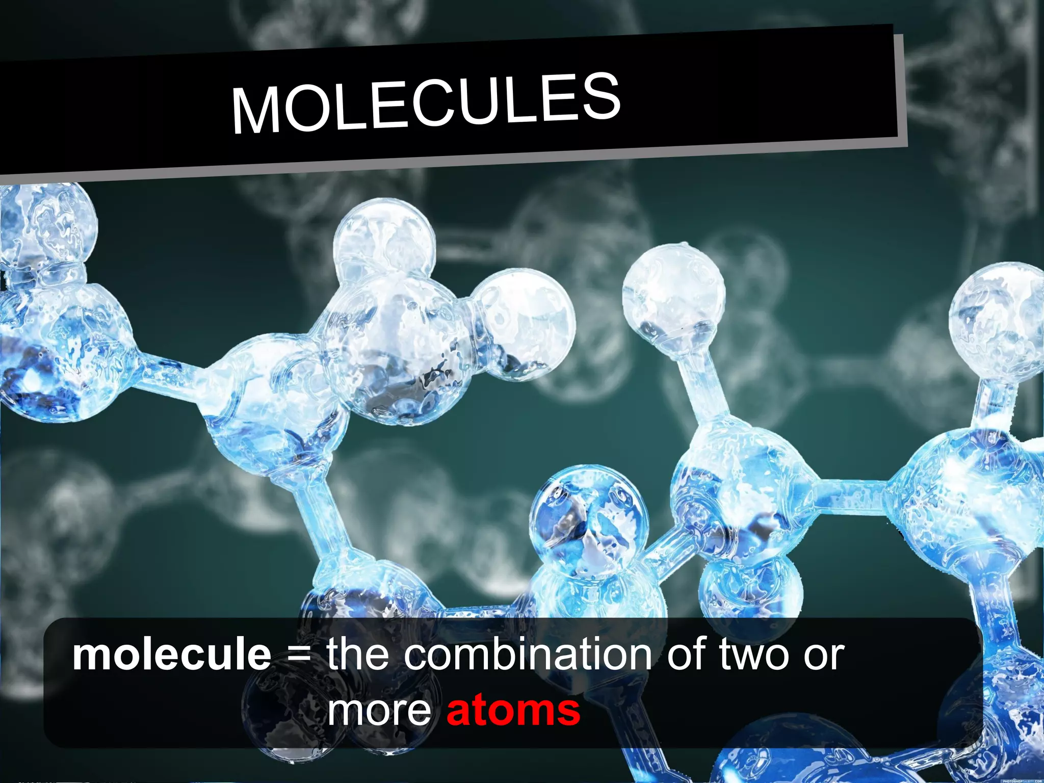 MOLECULESMOLECULES
molecule = the combination of two or
more atoms
 
