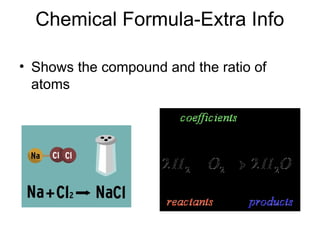 Chemical Formula-Extra Info
• Shows the compound and the ratio of
atoms
 