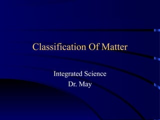 Classification Of Matter
Integrated Science
Dr. May
 