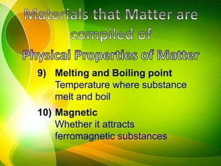 9) Melting and Boiling point
Temperature where substance
melt and boil
10) Magnetic
Whether it attracts
ferromagnetic substances
 
