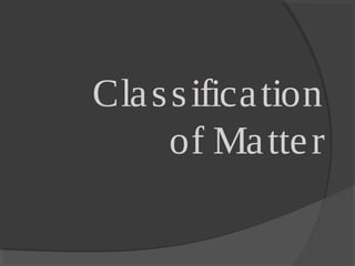 Classification
of Matter
 
