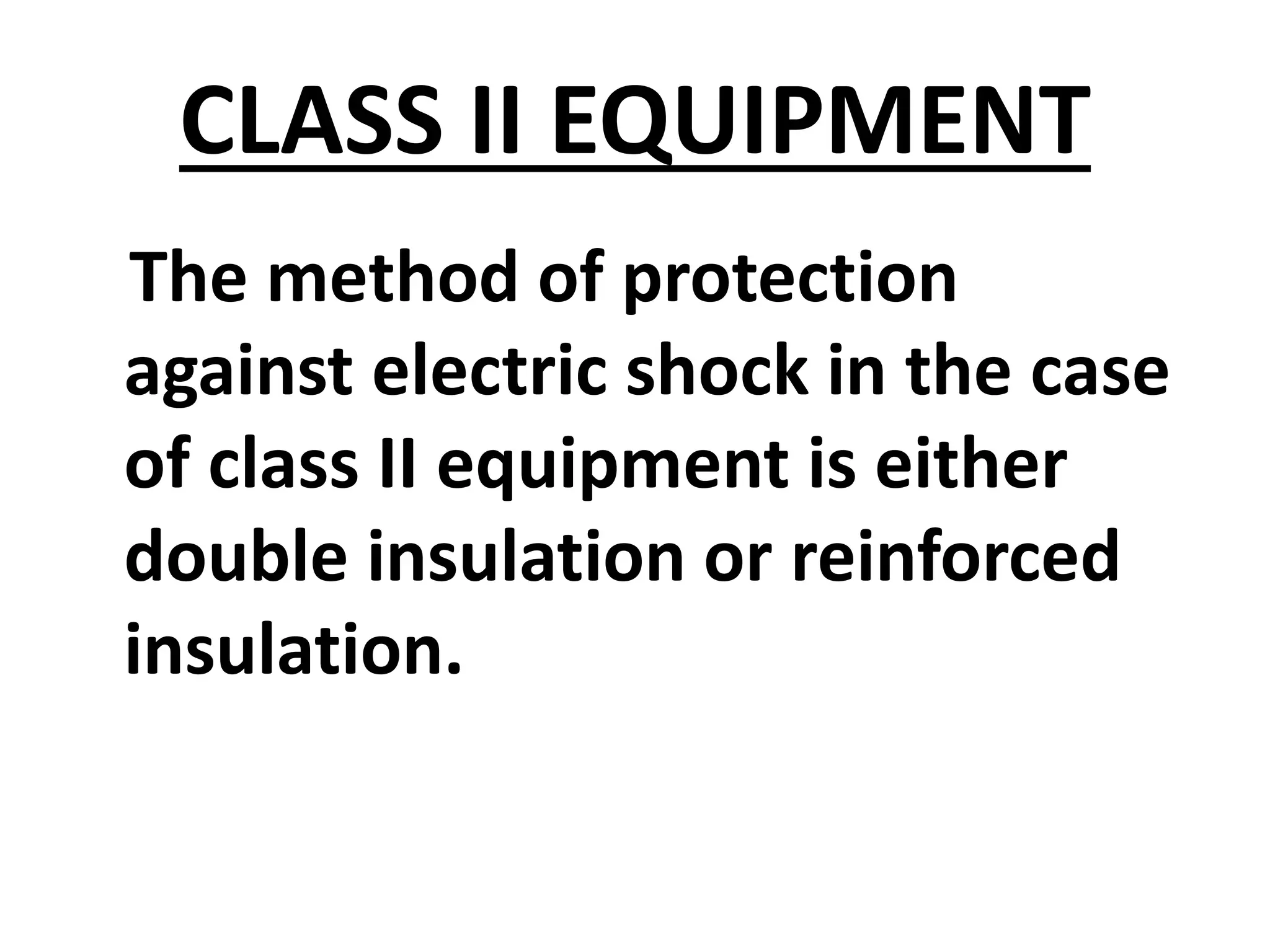 CLASS II EQUIPMENT
The method of protection
against electric shock in the case
of class II equipment is either
double insulation or reinforced
insulation.
 