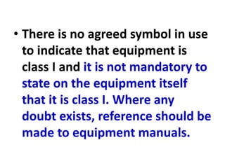 • There is no agreed symbol in use
to indicate that equipment is
class I and it is not mandatory to
state on the equipment itself
that it is class I. Where any
doubt exists, reference should be
made to equipment manuals.
 