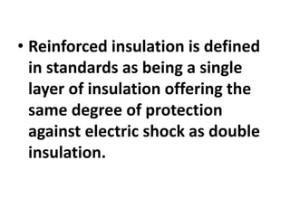 • Reinforced insulation is defined
in standards as being a single
layer of insulation offering the
same degree of protection
against electric shock as double
insulation.
 