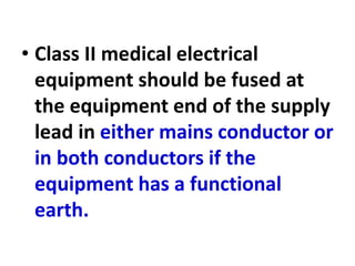 • Class II medical electrical
equipment should be fused at
the equipment end of the supply
lead in either mains conductor or
in both conductors if the
equipment has a functional
earth.
 