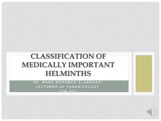 D R . M A H A M O H A M E D A L A B B A S S Y
L E C T U R E R O F PA R A S I T O L O G Y
F O M - S C U
CLASSIFICATION OF
MEDICALLY IMPORTANT
HELMINTHS
 