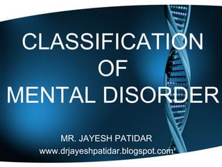 CLASSIFICATION
OF
MENTAL DISORDER
MR. JAYESH PATIDAR
www.drjayeshpatidar.blogspot.com
 
