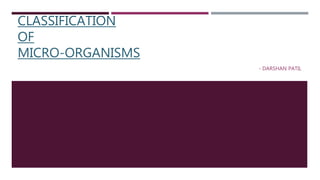 CLASSIFICATION
OF
MICRO-ORGANISMS
- DARSHAN PATIL
 
